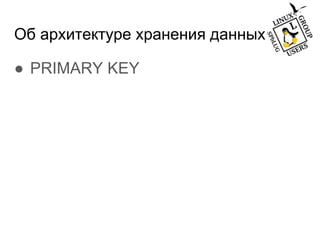 Об архитектуре хранения данных
● PRIMARY KEY
 