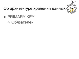 Об архитектуре хранения данных
● PRIMARY KEY
○ Обязателен
 