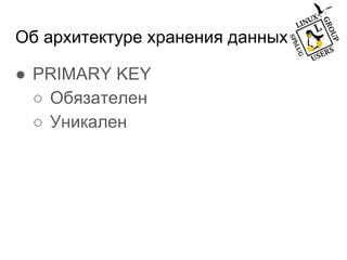 Об архитектуре хранения данных
● PRIMARY KEY
○ Обязателен
○ Уникален
 