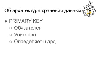 Об архитектуре хранения данных
● PRIMARY KEY
○ Обязателен
○ Уникален
○ Определяет шард
 