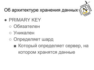 Об архитектуре хранения данных
● PRIMARY KEY
○ Обязателен
○ Уникален
○ Определяет шард
■ Который определяет сервер, на
котором хранятся данные
 