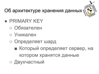 Об архитектуре хранения данных
● PRIMARY KEY
○ Обязателен
○ Уникален
○ Определяет шард
■ Который определяет сервер, на
котором хранятся данные
○ Двухчастный
 