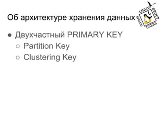 Об архитектуре хранения данных
● Двухчастный PRIMARY KEY
○ Partition Key
○ Clustering Key
 