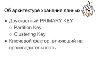 Об архитектуре хранения данных
● Двухчастный PRIMARY KEY
○ Partition Key
○ Clustering Key
● Ключевой фактор, влияющий на
производительность
 