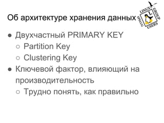 Об архитектуре хранения данных
● Двухчастный PRIMARY KEY
○ Partition Key
○ Clustering Key
● Ключевой фактор, влияющий на
производительность
○ Трудно понять, как правильно
 
