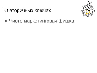 О вторичных ключах
● Чисто маркетинговая фишка
 