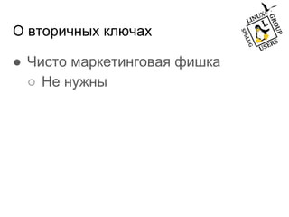 О вторичных ключах
● Чисто маркетинговая фишка
○ Не нужны
 
