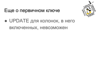 Еще о первичном ключе
● UPDATE для колонок, в него
включенных, невозможен
 