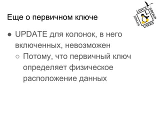 Еще о первичном ключе
● UPDATE для колонок, в него
включенных, невозможен
○ Потому, что первичный ключ
определяет физическое
расположение данных
 