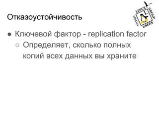 Отказоустойчивость
● Ключевой фактор - replication factor
○ Определяет, сколько полных
копий всех данных вы храните
 