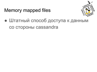 Memory mapped files
● Штатный способ доступа к данным
со стороны cassandra
 