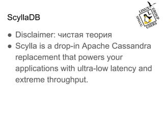 ScyllaDB
● Disclaimer: чистая теория
● Scylla is a drop-in Apache Cassandra
replacement that powers your
applications with ultra-low latency and
extreme throughput.
 