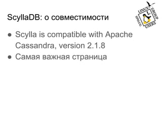ScyllaDB: о совместимости
● Scylla is compatible with Apache
Cassandra, version 2.1.8
● Самая важная страница
 