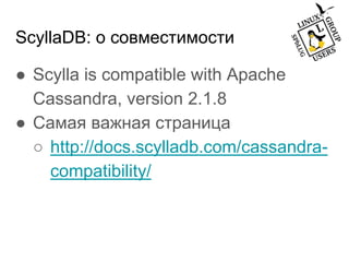ScyllaDB: о совместимости
● Scylla is compatible with Apache
Cassandra, version 2.1.8
● Самая важная страница
○ http://docs.scylladb.com/cassandra-
compatibility/
 