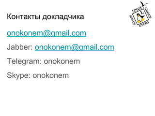 Контакты докладчика
onokonem@gmail.com
Jabber: onokonem@gmail.com
Telegram: onokonem
Skype: onokonem
 
