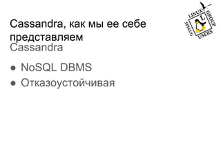 Cassandra, как мы ее себе
представляем
Cassandra
● NoSQL DBMS
● Отказоустойчивая
 