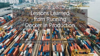 Lessons Learned
from Running
Docker in Production
Nicholas Dille, Docker Captain & CDM MVP
 