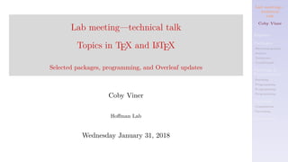 Lab meeting—
technical
talk
Coby Viner
Engines
Packages
Microtypography
Siunitx
Todonotes
Conditionals
Patching &
Programming
Patching
Programming
Programming
Programming
Overleaf
Compilation
Upcoming
References
Lab meeting—technical talk
Topics in TEX and LATEX
Selected packages, programming, and Overleaf updates
Coby Viner
Hoffman Lab
Wednesday January 31, 2018
 