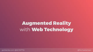 @ﬁschaelameergeildanke.com @SCRIPT18
Augmented Reality
with Web Technology
 