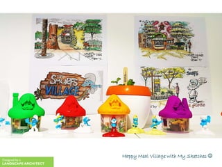 Happy Meal Village with My Sketches 
Designed by a
LANDSCAPE ARCHITECT
 