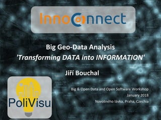Big Geo-Data Analysis
'Transforming DATA into INFORMATION'
Jiří Bouchal
Big & Open Data and Open Software Workshop
January 2018
Novotného lávka, Praha, Czechia
 