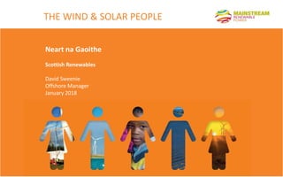 THE WIND & SOLAR PEOPLE
Neart na Gaoithe
Scottish Renewables
David Sweenie
Offshore Manager
January 2018
 