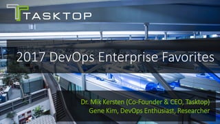 © Tasktop 2016
2017 DevOps Enterprise Favorites
Dr. Mik Kersten (Co-Founder & CEO, Tasktop)
Gene Kim, DevOps Enthusiast, Researcher
 