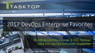 © Tasktop 2018
2017	DevOps	Enterprise	Favorites
Dr.	Mik Kersten	(Co-Founder	&	CEO,	Tasktop)
Gene	Kim,	DevOps	Enthusiast,	Researcher
Image	Source:	BMW	Group
 