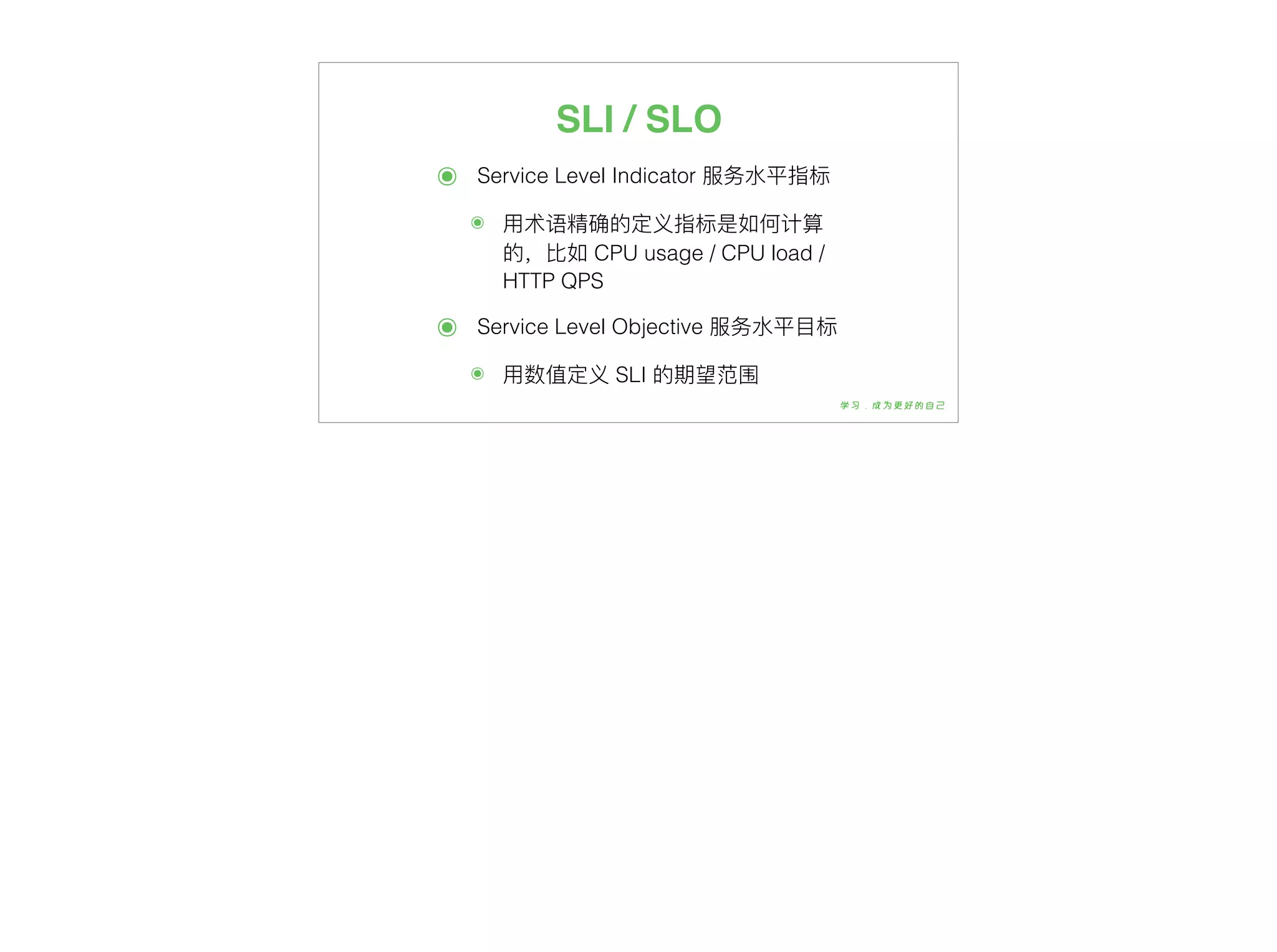 SLI / SLO
๏ Service Level Indicator 服务⽔水平指标
๏ ⽤用术语精确的定义指标是如何计算
的，⽐比如 CPU usage / CPU load /
HTTP QPS
๏ Service Level Objective 服务⽔水平⽬目标
๏ ⽤用数值定义 SLI 的期望范围
 