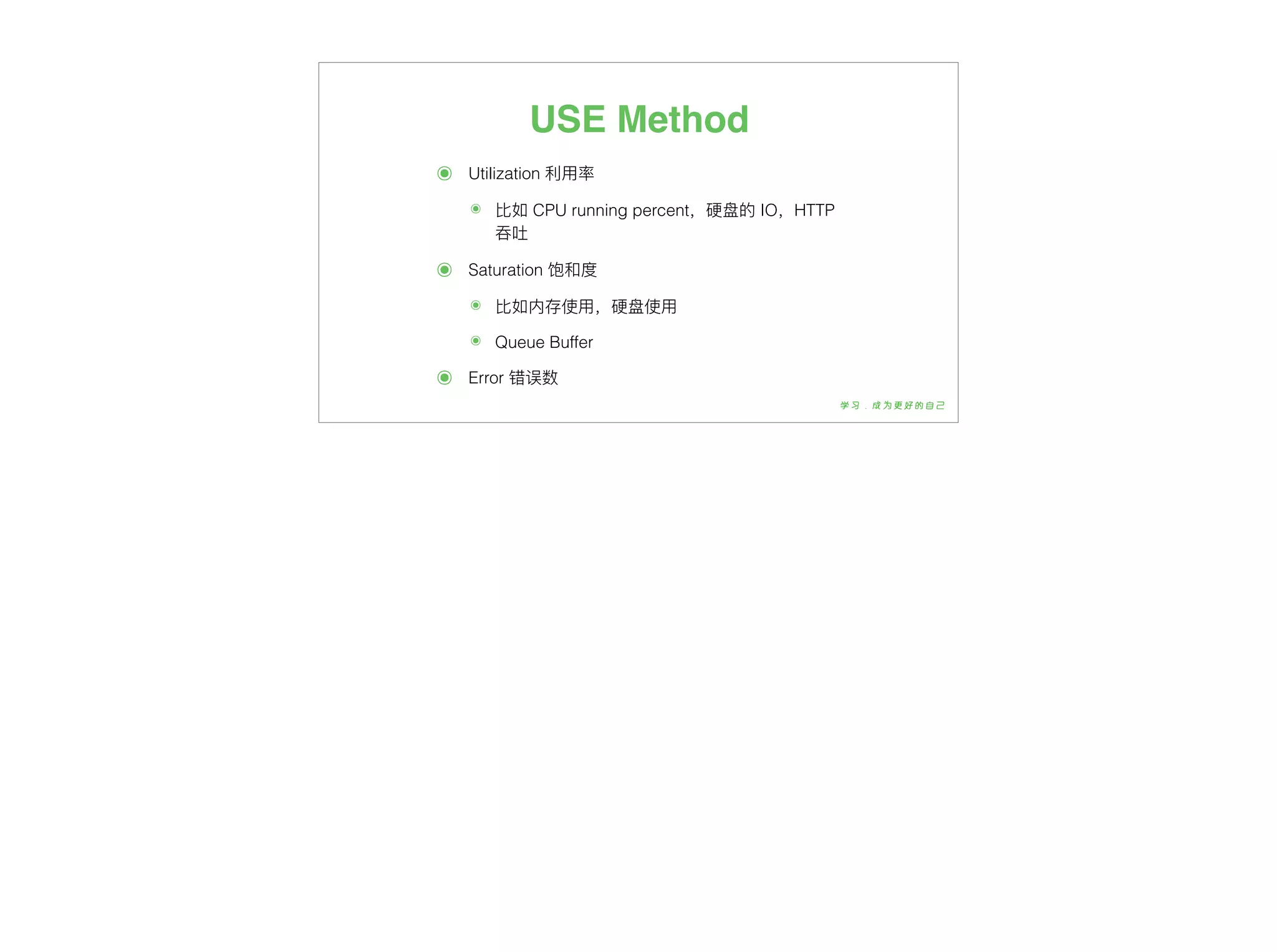 USE Method
๏ Utilization 利利⽤用率
๏ ⽐比如 CPU running percent，硬盘的 IO，HTTP
吞吐
๏ Saturation 饱和度
๏ ⽐比如内存使⽤用，硬盘使⽤用
๏ Queue Buffer
๏ Error 错误数
 