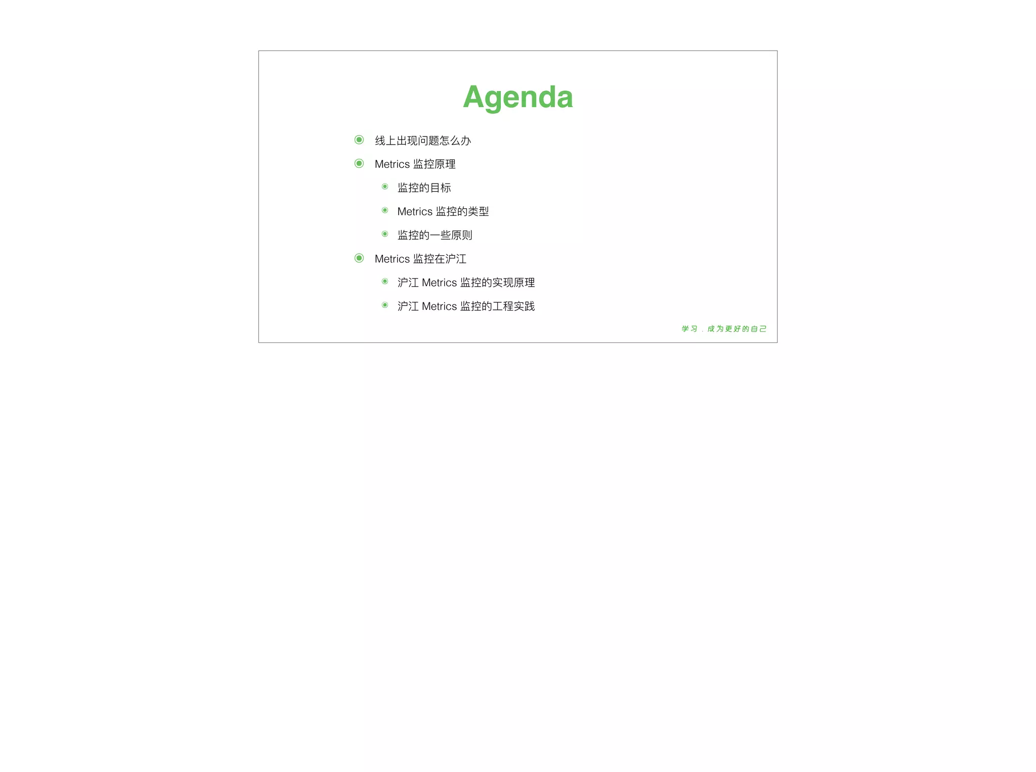 Agenda
๏ 线上出现问题怎么办
๏ Metrics 监控原理理
๏ 监控的⽬目标
๏ Metrics 监控的类型
๏ 监控的⼀一些原则
๏ Metrics 监控在沪江
๏ 沪江 Metrics 监控的实现原理理
๏ 沪江 Metrics 监控的⼯工程实践
 