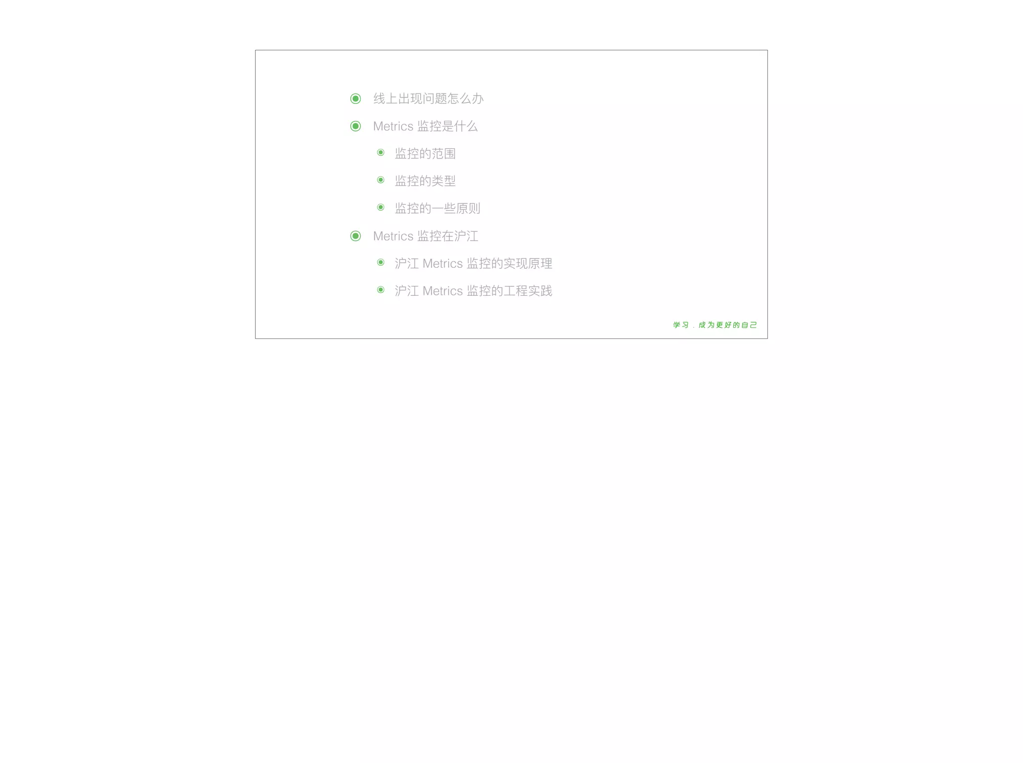 ๏ 线上出现问题怎么办
๏ Metrics 监控是什什么
๏ 监控的范围
๏ 监控的类型
๏ 监控的⼀一些原则
๏ Metrics 监控在沪江
๏ 沪江 Metrics 监控的实现原理理
๏ 沪江 Metrics 监控的⼯工程实践
 