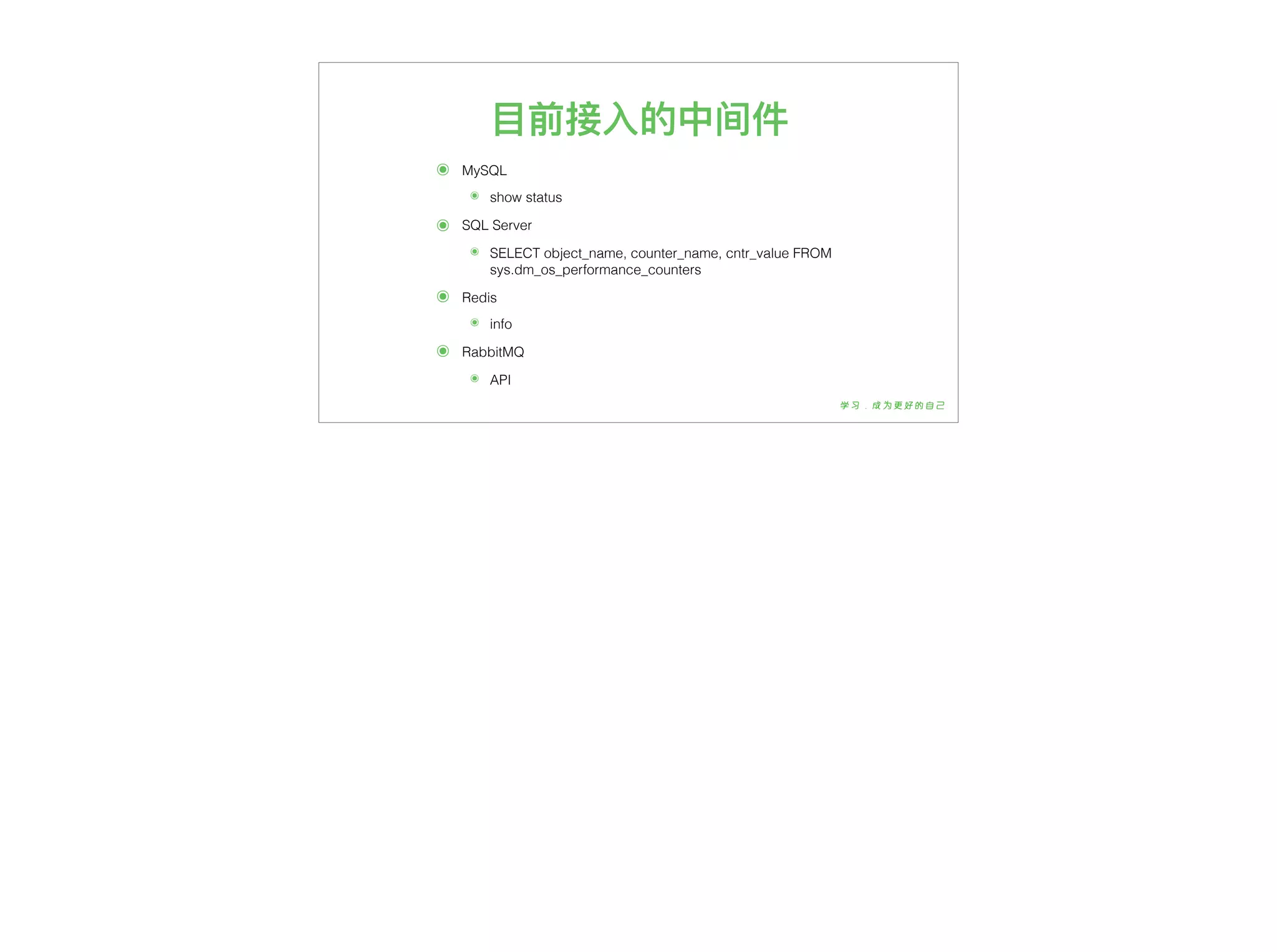 ⽬目前接⼊入的中间件
๏ MySQL
๏ show status
๏ SQL Server
๏ SELECT object_name, counter_name, cntr_value FROM
sys.dm_os_performance_counters
๏ Redis
๏ info
๏ RabbitMQ
๏ API
 