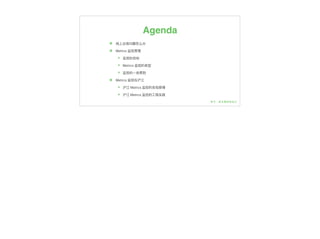 Agenda
๏ 线上出现问题怎么办
๏ Metrics 监控原理理
๏ 监控的⽬目标
๏ Metrics 监控的类型
๏ 监控的⼀一些原则
๏ Metrics 监控在沪江
๏ 沪江 Metrics 监控的实现原理理
๏ 沪江 Metrics 监控的⼯工程实践
 