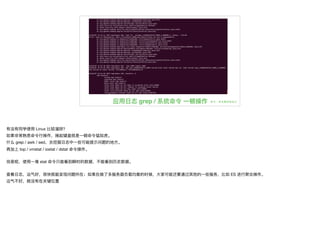 应⽤用⽇日志 grep / 系统命令 ⼀一顿操作
有没有同学使⽤用 Linux ⽐比较溜溜呀？

如果⾮非常熟悉命令⾏行行操作，操起键盘就是⼀一顿命令猛如⻁虎。

什什么 grep / awk / sed，去挖掘⽇日志中⼀一些可能提示问题的地⽅方。

再加上 top / vmstat / iostat / dstat 命令操作。

但是呢，使⽤用⼀一堆 stat 命令只能看到瞬时的数据，不不能看到历史数据。

查看⽇日志，运⽓气好，很快就能发现问题所在；如果在做了了多服务器器负载均衡的时候，⼤大家可能还要通过其他的⼀一些服务，⽐比如 ES 进⾏行行聚合操作。

运⽓气不不好，就没有在关键位置
 