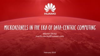 Microkernels in the Era of Data-Centric Computing
Martin Děcký
martin.decky@huawei.com
February 2018
 
