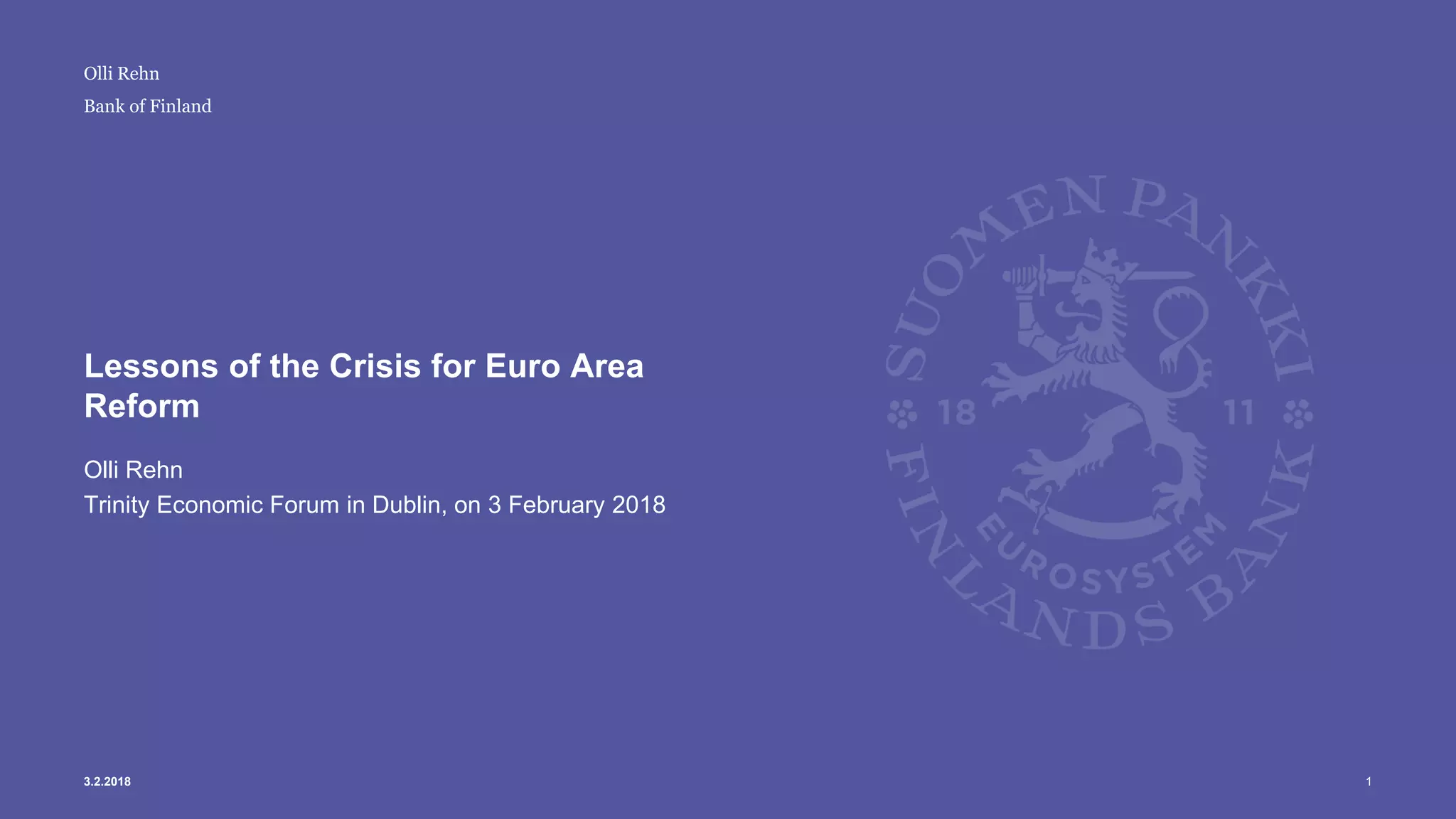 Bank of Finland
Lessons of the Crisis for Euro Area
Reform
Olli Rehn
Trinity Economic Forum in Dublin, on 3 February 2018
13.2.2018
Olli Rehn