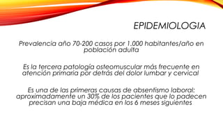 EPIDEMIOLOGIA
Prevalencia año 70-200 casos por 1.000 habitantes/año en
población adulta
Es la tercera patología osteomuscu...