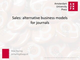 image copyrights Moyan Brenn https://www.flickr.com/photos/aigle_dore/6365101775 CC-BY
Amsterdam
University
Press
Max Haring
m.haring@aup.nl
Sales: alternative business models
for journals
 