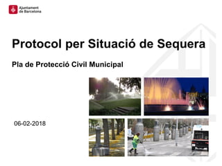 Protocol per Situació de Sequera
Pla de Protecció Civil Municipal
06-02-2018
 