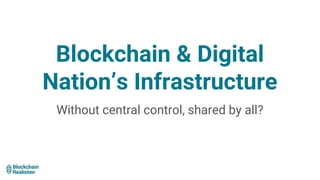 Blockchain & Digital
Nation’s Infrastructure
Without central control, shared by all?
 