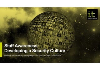 © IT Governance Ltd 2018
Presenter:StefanieRetfalvi,LearningDesign&SolutionsConsultant,ITGovernance
Staff Awareness:
Developing a Security Culture
 
