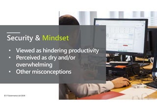 © IT Governance Ltd 2018
Security & Mindset
• Viewed as hindering productivity
• Perceived as dry and/or
overwhelming
• Other misconceptions
 