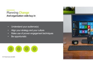© IT Governance Ltd 2018
• Understand your audience(s)
• Align your strategy and your culture
• Make use of proven engagement techniques
• Be opportunistic
Planning Change
 