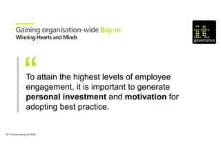 © IT Governance Ltd 2018
To attain the highest levels of employee
engagement, it is important to generate
personal investment and motivation for
adopting best practice.
Gaining organisation-wide Buy-in
 