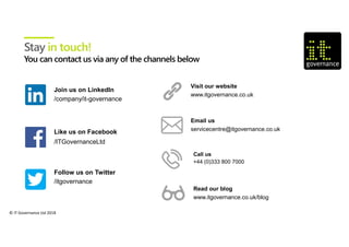 © IT Governance Ltd 2018
Call us
+44 (0)333 800 7000
Email us
servicecentre@itgovernance.co.uk
Visit our website
www.itgovernance.co.uk
Like us on Facebook
/ITGovernanceLtd
Follow us on Twitter
/itgovernance
Join us on LinkedIn
/company/it-governance
Read our blog
www.itgovernance.co.uk/blog
Stay in touch!
 