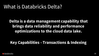 30
What is Databricks Delta?
Delta is a data managementcapability that
brings data reliability and performance
optimizations to the cloud data lake.
Key Capabilities - Transactions & Indexing
 