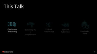 This Talk
7
Continuous
Processing
Spark on
Kubernetes
PySpark
Performance
Streaming ML
+
ImageReader
Databricks
Delta
 