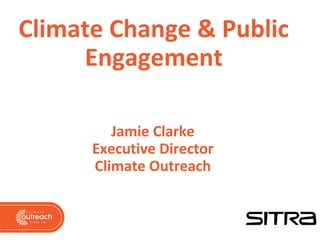 Climate Change & Public
Engagement
Jamie Clarke
Executive Director
Climate Outreach
 