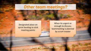 Designated place on
sprint backlog to stick
meeting points
When its urgent or
enough to discuss;
teammeeting is planned
by...
